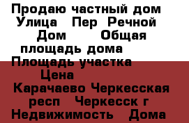 Продаю частный дом › Улица ­ Пер. Речной › Дом ­ 1 › Общая площадь дома ­ 185 › Площадь участка ­ 650 › Цена ­ 5 900 000 - Карачаево-Черкесская респ., Черкесск г. Недвижимость » Дома, коттеджи, дачи продажа   
